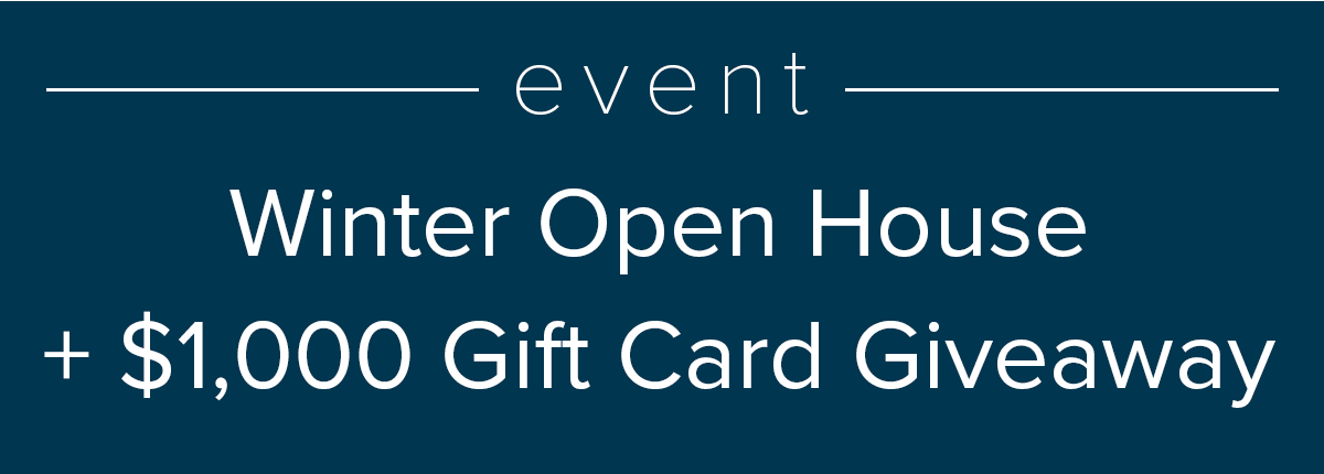 Winter Open House + \\$1,000 Gift Card Giveaway