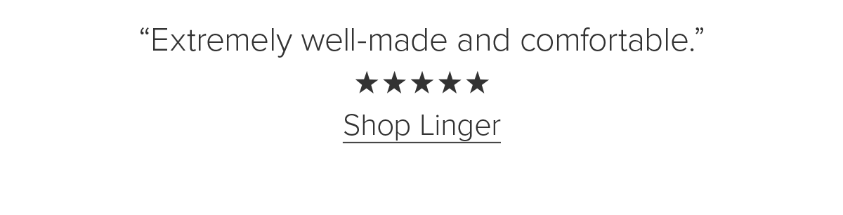 'Extremely well-made and comfortable.' Shop Linger