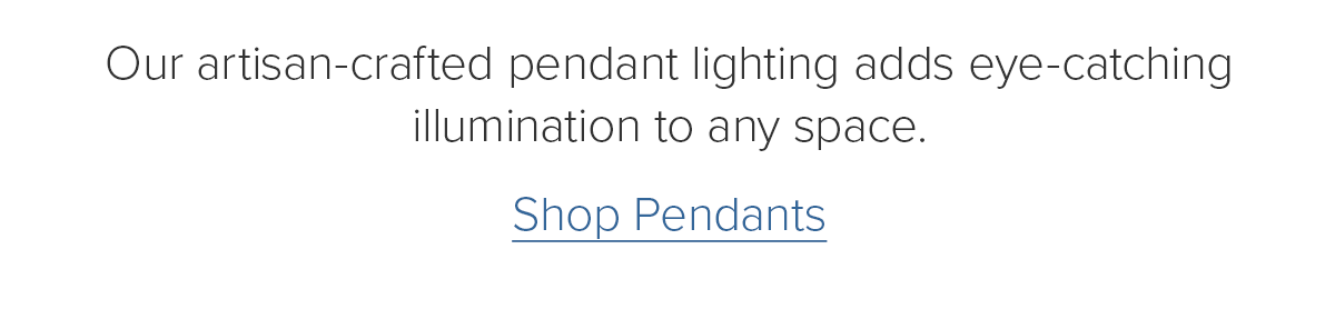 Our artisan-crafted pendant lighting adds eye-catching illumination to any space. Shop Pendants