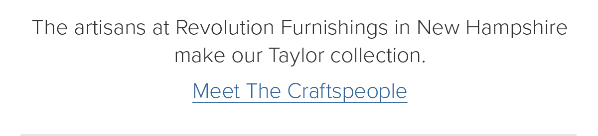 The artisans at Revolution Furnishings in New Hampshire make our Taylor collection. Meet The Craftspeople