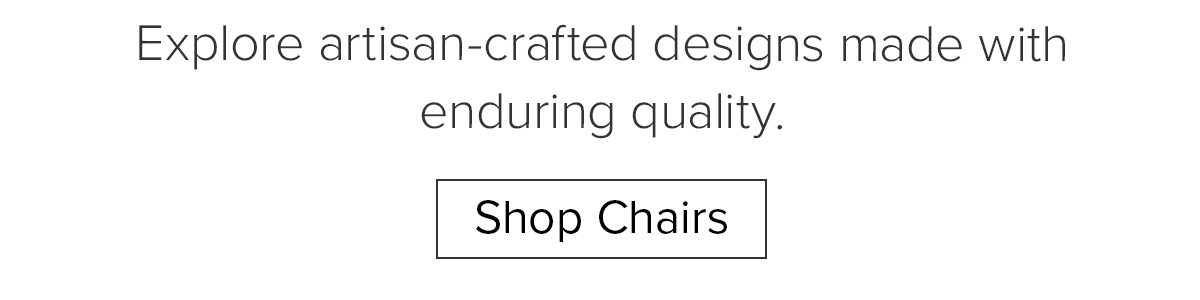 Explore artisan-crafted designs made with enduring quality. Shop Chairs