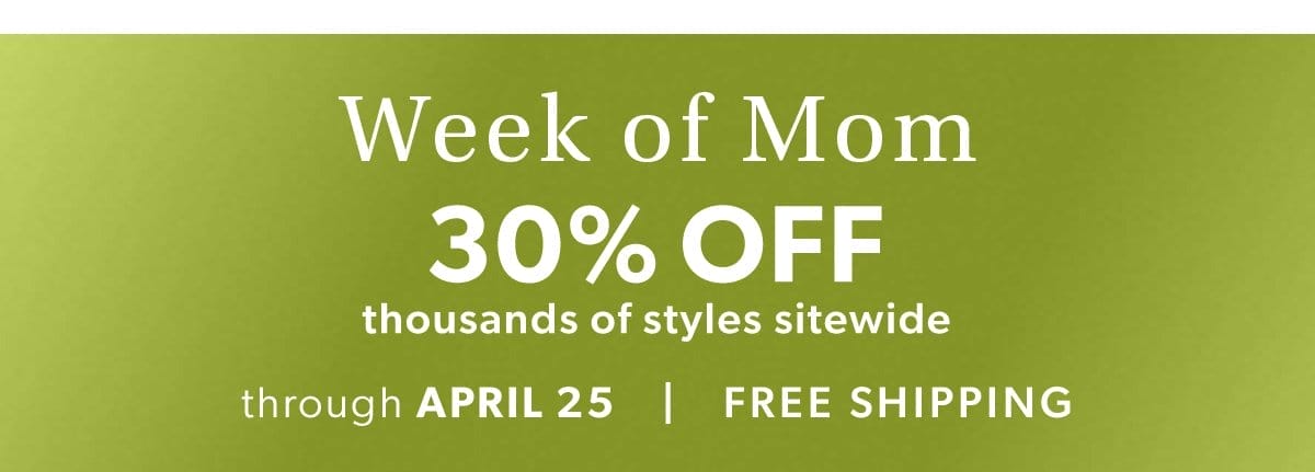 Week of Mom. 30% Off Thousands of Styles Sitewide.