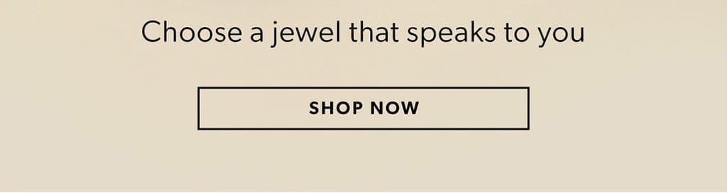 Choose a jewel that speaks to you. Shop Now