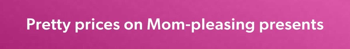Pretty Prices on Mom-Pleasing Presents