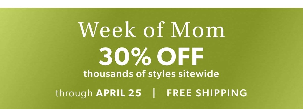 Week of Mom. 30% Off Thousands of Styles Sitewide.