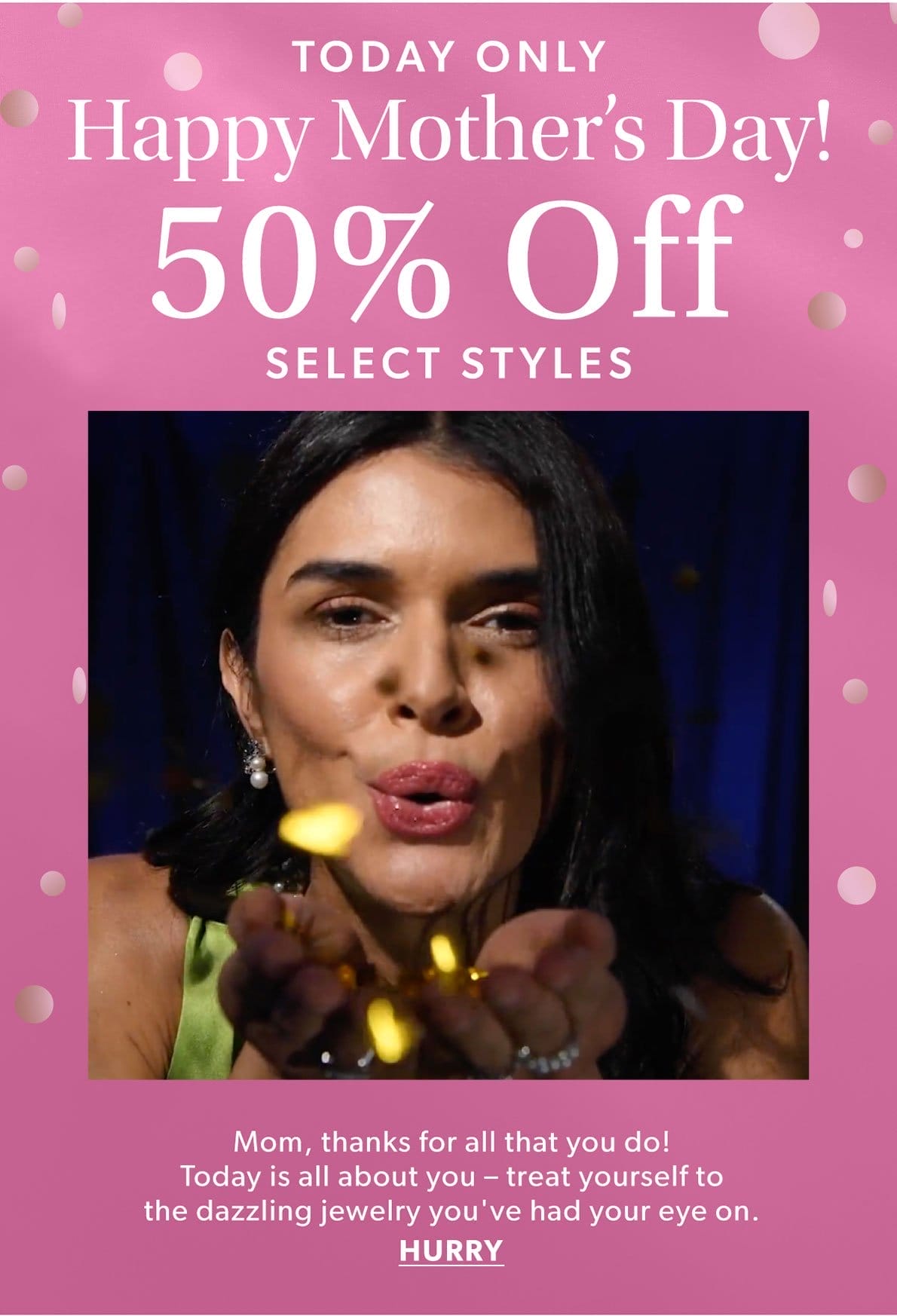 Today Only! Happy Mother's Day! 50% Off Select Styles. Hurry