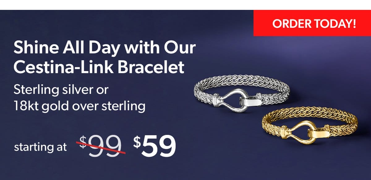 Shine All Day with Our Cestina-Link Bracelet. Starting at \\$59