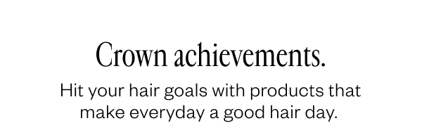 Crown achievements. Hit your hair goals with products that make everyday a good hair day.