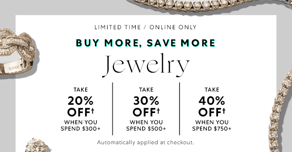 LIMITED TIME / ONLINE ONLY - BUY MORE, SAVE MORE - Jewelry - TAKE 20% OFF† WHEN YOU SPEND \\$300+ | TAKE 30% OFF† WHEN YOU SPEND \\$500+ | TAKE 40% OFF† WHEN YOU SPEND \\$750+ | Automatically applied at checkout