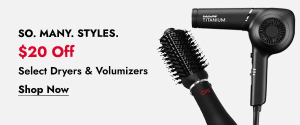 SO. MANY. STYLES. \\$20 OFF SELECT DRYERS & VOLUMIZERS - SHOP NOW