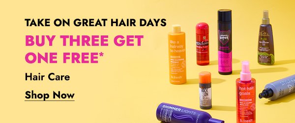 TAKE ON GREAT HAIR DAYS - BUY THREE GET ONE FREE* HAIR CARE - SHOP NOW