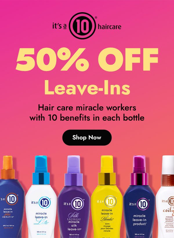 IT'S A 10 HAIRCARE! 50% OFF LEAVE-INS HAIR CARE MIRACLE WORKERS WITH 10 BENEFITS IN EACH BOTTLE - SHOP NOW