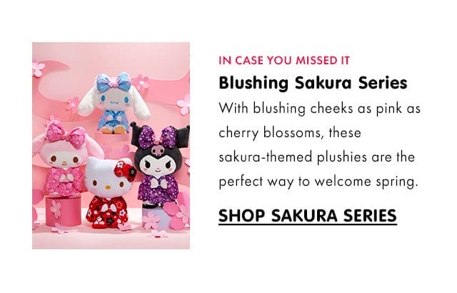 IN CASE YOU MISSED IT\xa0| Blushing Sakura Series | With blushing cheeks as pink as cherry blossoms, these sakura-themed plushies are the perfect way to welcome spring.\xa0| SHOP SAKURA SERIES