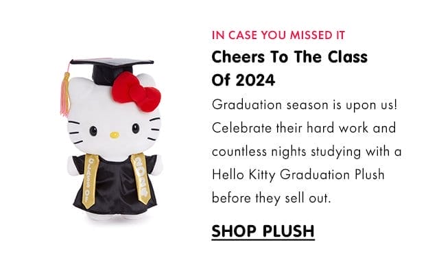 IN CASE YOU MISSED IT | Cheers To The Class Of 2024 | Graduation season is upon us! Celebrate their hard work and countless nights studying with a Hello Kitty Graduation Plush before they sell out.\xa0| SHOP PLUSH