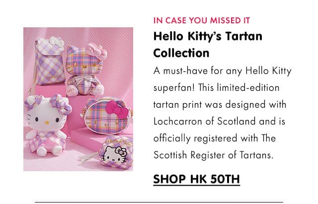 IN CASE YOU MISSED IT | Hello Kitty’s Tartan Collection\xa0| A must-have for any Hello Kitty superfan! This limited-edition tartan print was designed with Lochcarron of Scotland and is officially registered with The Scottish Register of Tartans. | SHOP HK 50TH