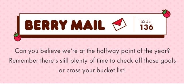 Berry Mail Issue 136 | Can you believe we’re at the halfway point of the year? Remember there’s still plenty of time to check off those goals or cross your bucket list!