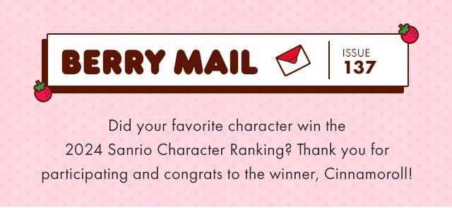 Berry Mail Issue 137 | Did your favorite character win the 2024 Sanrio Character Ranking? Thank you for participating and congrats to the winner, Cinnamoroll!