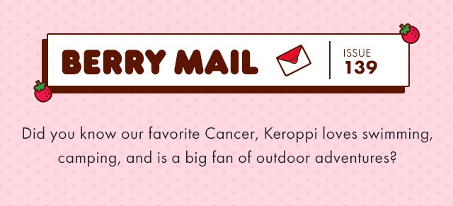 Berry Mail Issue 139 | Did you know our favorite Cancer, Keroppi loves swimming, camping, and is a big fan of outdoor adventures? 