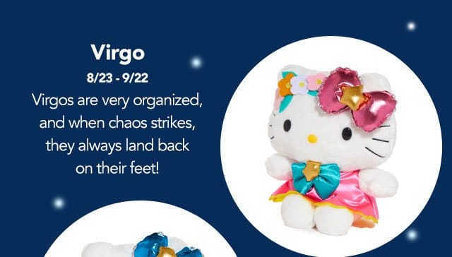 Virgo: (August 23 - September 22) Virgos are very organized, and when chaos strikes, they always land back on their feet!