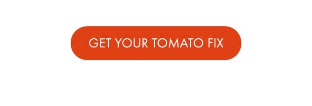 GET YOUR TOMATO FIX