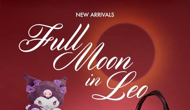 NEW ARRIVALS | Full Moon in Leo