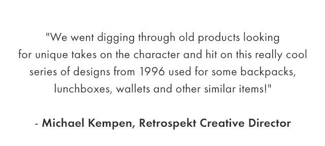 "We went digging through old products looking for unique takes on the character and hit on this really cool series of designs from 1996 used for some backpacks, lunchboxes, wallets and other similar items!" - Michael Kempen, Retrospekt Creative Director