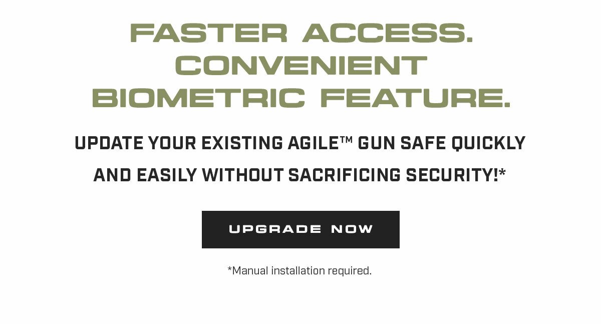 Faster Access. Convenient Biometric Feature. Update your existing Agile™ Gun Safe quickly and easily without sacrificing security!* [Button text] Upgrade Now *Manual installation required.