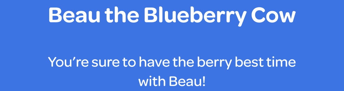 Beau the Blueberry Cow. You’re sure to have the berry best time with Beau!