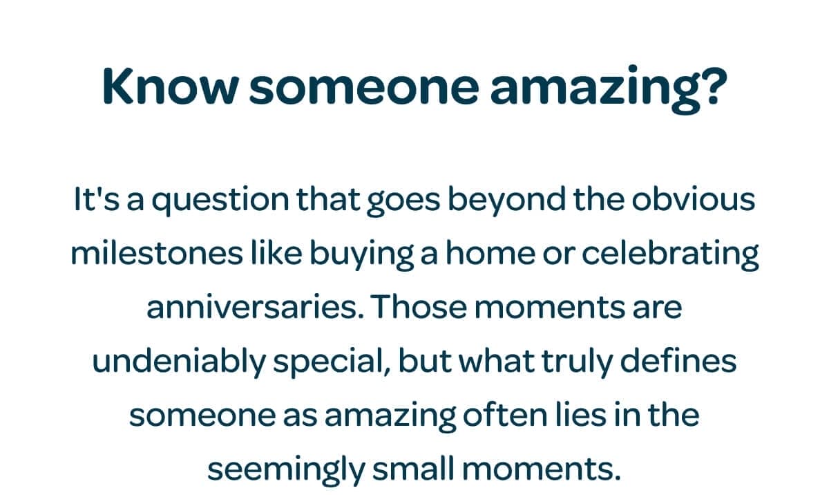 Know someone amazing? It's a question that goes beyond the obvious milestones like buying a home or celebrating anniversaries. Those moments are undeniably special, but what truly defines someone as amazing often lies in the seemingly small moments.