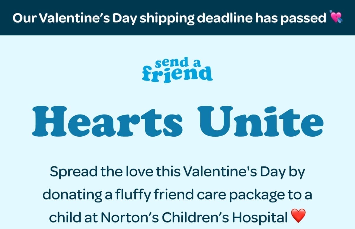 Our Valentine’s Day shipping deadline has passed 💘 Hearts Unite. Spread the love this Valentine's Day by donating a fluffy friend care package to a child at Norton’s Children’s Hospital ❤️