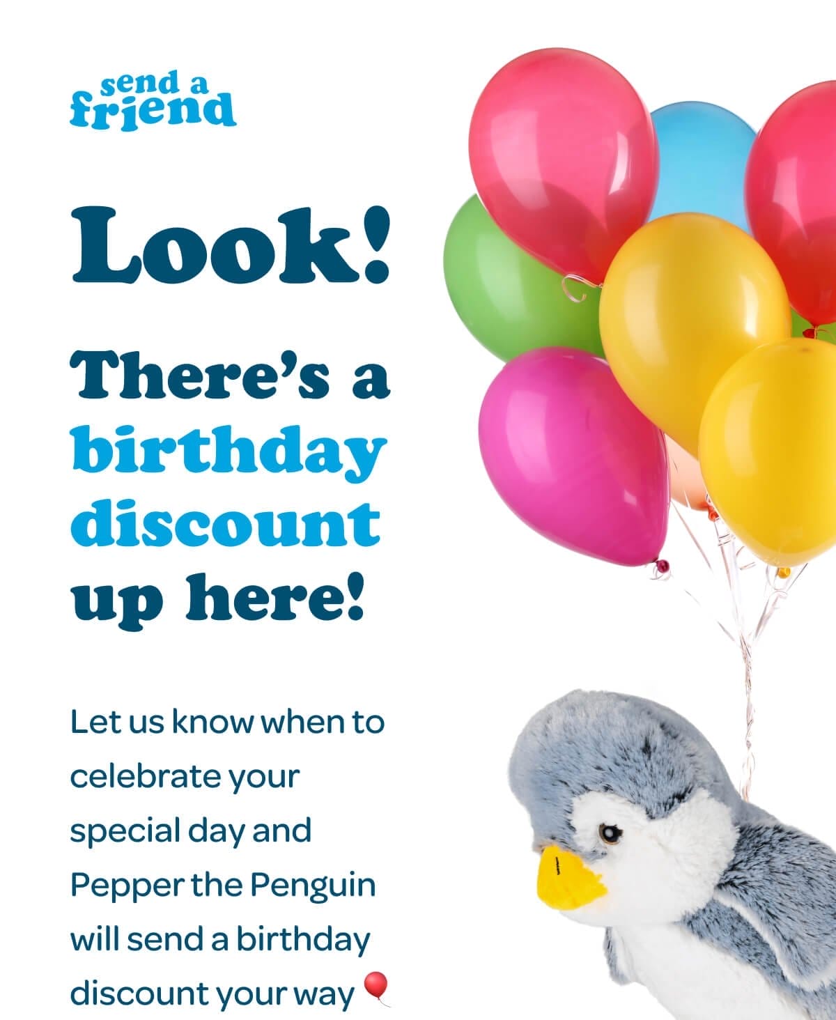 Look! There’s a birthday discount up here! Let us know when to celebrate your special day and Pepper the Penguin will send a birthday discount your way 🎈