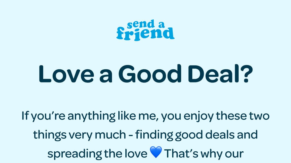 Love a Good Deal? If you’re anything like me, you enjoy these two things very much - finding good deals and spreading the love 💙 That’s why our SendAFriend Referral Program is a win-win!