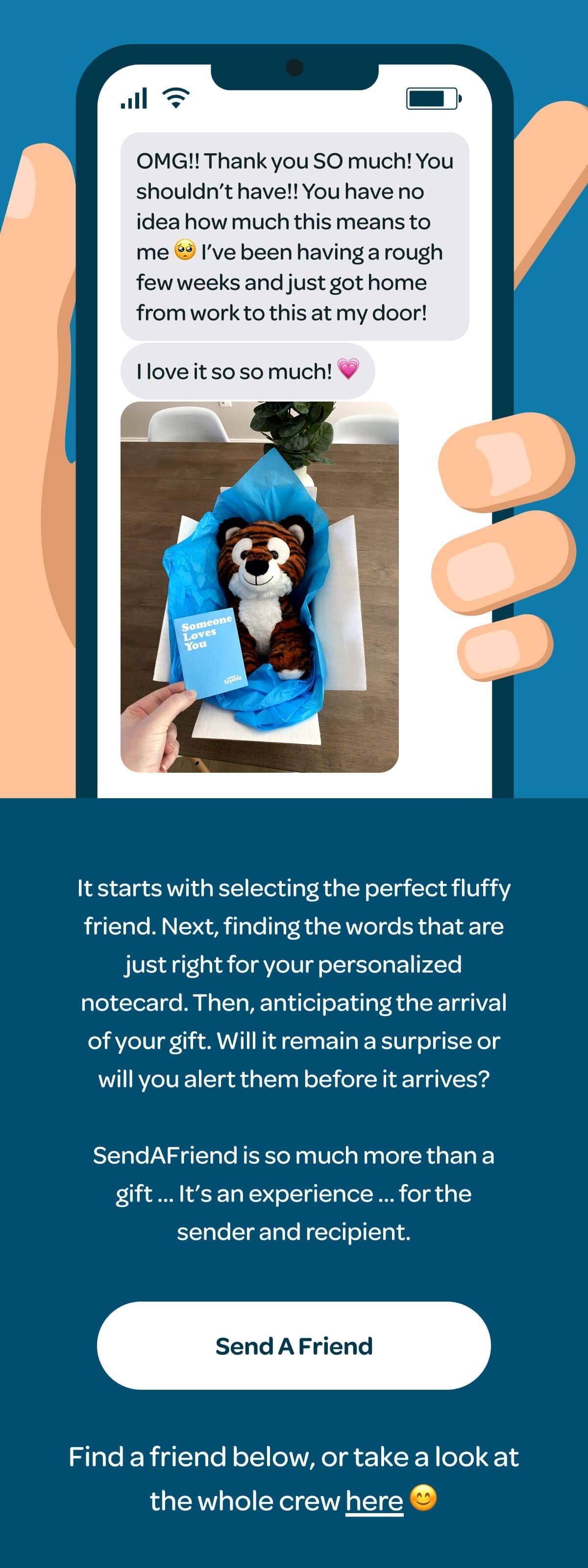 It starts with selecting the perfect fluffy friend. Next, finding the words that are just right for your personalized notecard. Then, anticipating the arrival of your gift. Will it remain a surprise or will you alert them before it arrives? SendAFriend is so much more than a gift … It’s an experience … for the sender and recipient. [SendAFriend]