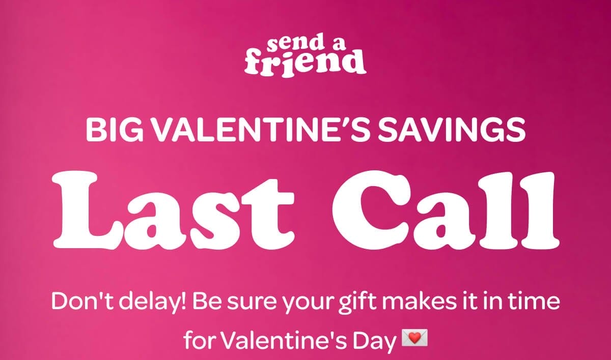 BIG VALENTINE’S SAVINGS Last Call! Don't delay! Be sure your gift makes it in time for Valentine's Day 💌