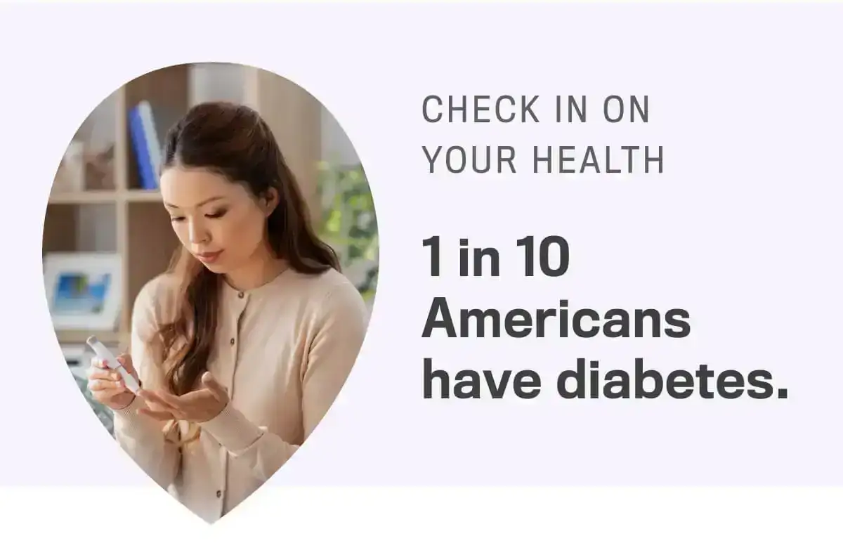 Check In On Your Health. 1 in 10 Americans have diabetes.