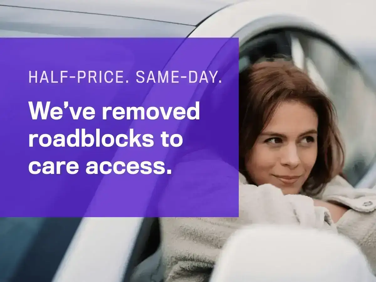 Half-price. Same-day. We’ve removed roadblocks to care access.