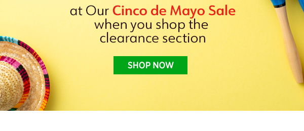 at Our Cinco de Mayo Sale when you shop the clearance section Shop Now