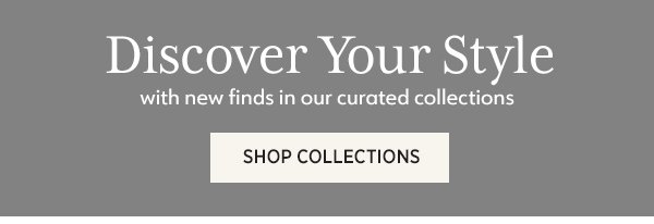 Discover Your Style with new finds in our curated collections Shop Collections