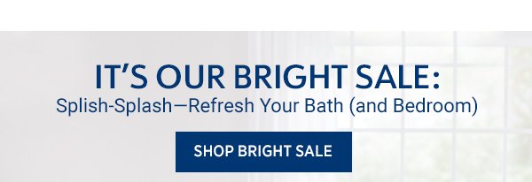 It’s Our Bright Sale: Splish-Splash—Refresh Your Bath (and Bedroom)Shop Bright Sale