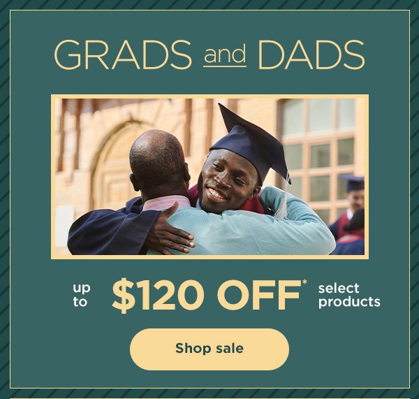 Grads and Dads - up to \\$120 off* select products