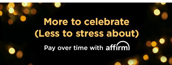More to celebrate (Less to stress about). Pay over time with affirm