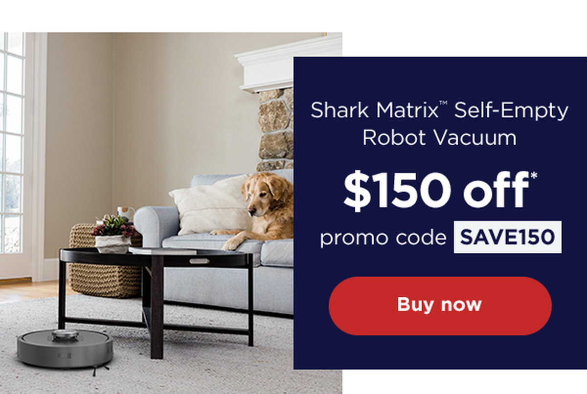 \\$150 off* Shark Matrix™ Self-Empty Robot Vacuum with promo code SAVE150