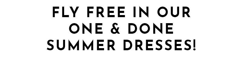 FLY FREE IN OUR ONE & DONE SUMMER DRESSES