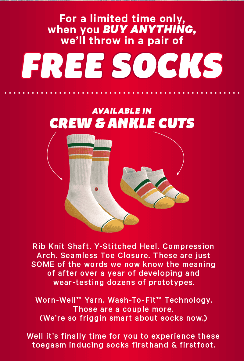 For a limited time only when you BUY ANYTHING we'll throw in a pair of FREE SOCKS