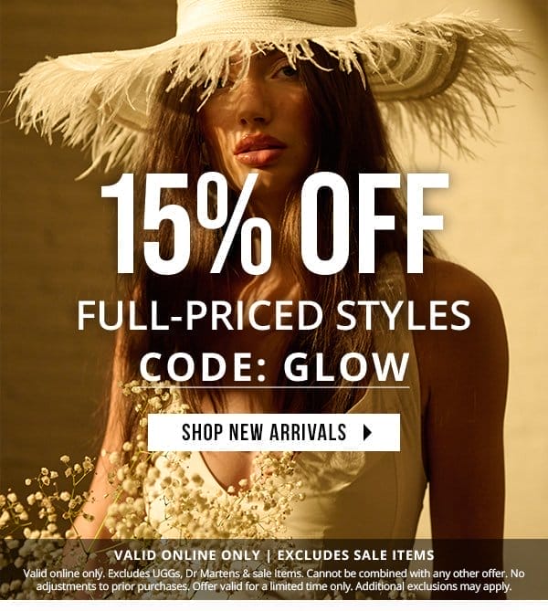 15% off full-priced styles with code: GLOW | SHOP NEW ARRIVALS > | Take 15% off full-priced styles with code GLOW. Valid online only. Excludes UGGs, Dr Martens & sale Items. Cannot be combined with any other offer. No adjustments to prior purchases. Offer valid for a limited time only. Additional exclusions may apply.