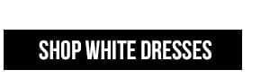 SHOP WHITE DRESSES