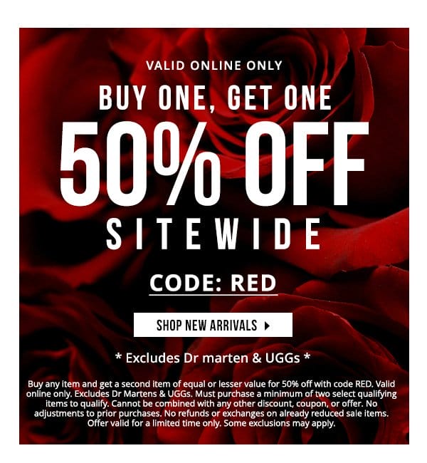 VALID ONLINE ONLY | BUY ONE, GET ONE 50% OFF WITH CODE: RED | SHOP NEW ARRIVALS | Buy any item and get a second item of equal or lesser value for 50% off with code RED. Valid online only. Excludes Dr Martens & UGGs. Must purchase a minimum of two select qualifying items to qualify. Cannot be combined with any other discount, coupon, or offer. No adjustments to prior purchases. No refunds or exchanges on already reduced sale items. Offer valid for a limited time only. Some exclusions may apply.