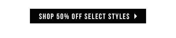 SHOP 50% OFF SELECT STYLES