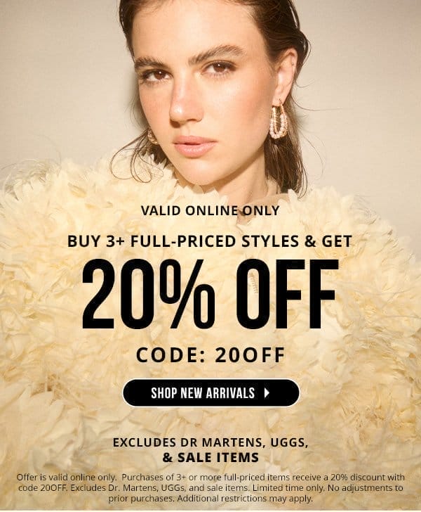 VALID ONLINE ONLY | BUY 3+ FULL-PRICED STYLES & GET 20% OFF WITH CODE: 20OFF | SHOP NEW ARRIVALS > | EXCLUDES DR MARTENS, UGGS, & SALE ITEMS | Offer is valid online only. Purchases of 3+ or more full-priced items receive a 20% discount with code 20OFF. Excludes Dr. Martens, UGGs, and sale items. Limited time only. No adjustments to prior purchases. Additional restrictions may apply.