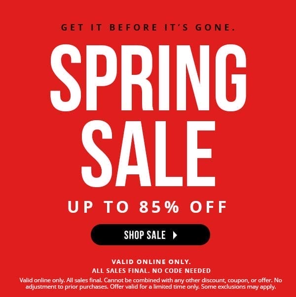 VALID ONLINE ONLY | SPRING SALE | GET IT BEFORE IT'S GONE | NO CODE NEEDED | ALL SALES FINAL | Valid online only. All sales final. Cannot be combined with any other discount, coupon, or offer. No adjustment to prior purchases. Offer valid for a limited time only. Some exclusions may apply. | SHOP SALE > 